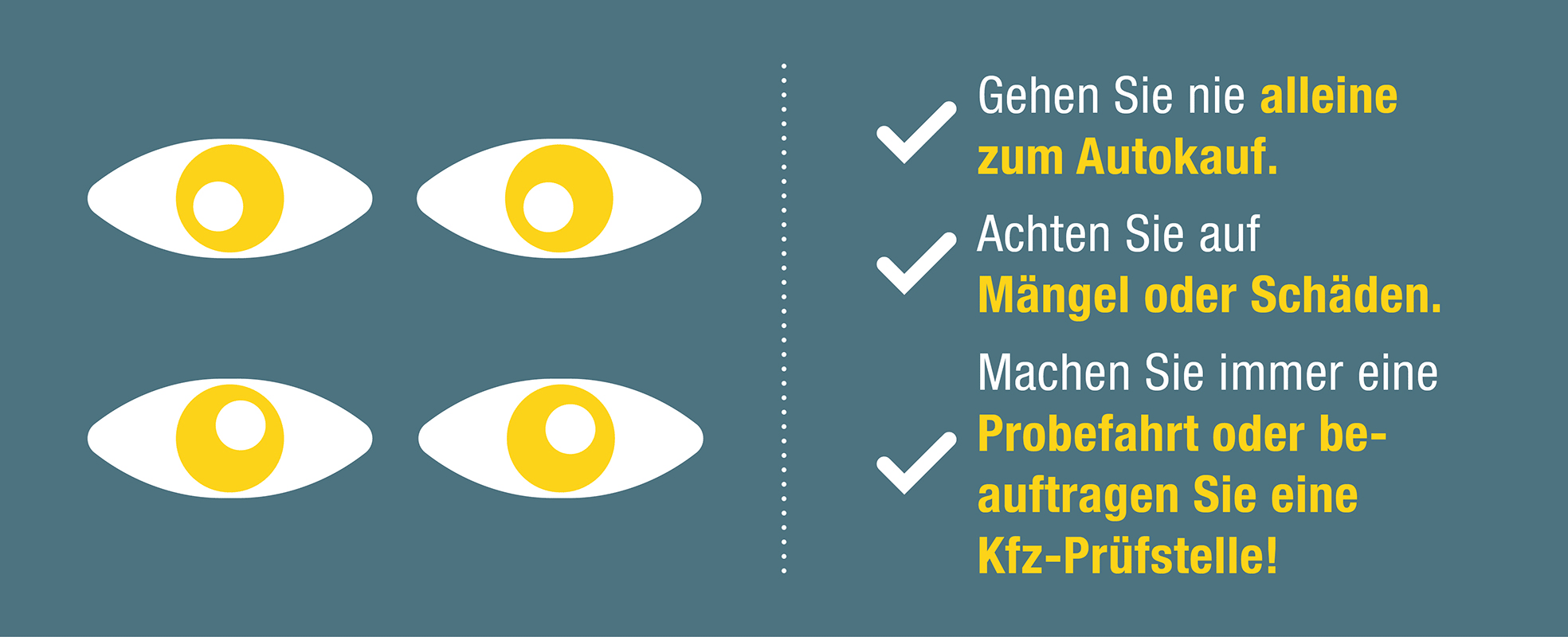 Grafik mit 4 Augen: Gehen Sie nie alleine zum Autokauf, achten Sie auf Mängel oder Schäden, machen Sie immer eine Probefahrt oder beauftragen Sie eine Kfz-Prüfstelle!